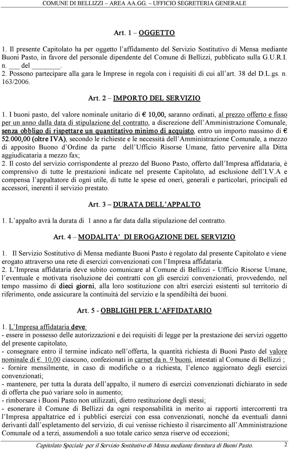 Possono partecipare alla gara le Imprese in regola con i requisiti di cui all art. 38 del D.L.gs. n. 163/2006. Art. 2 IMPORTO DEL SERVIZIO 1.