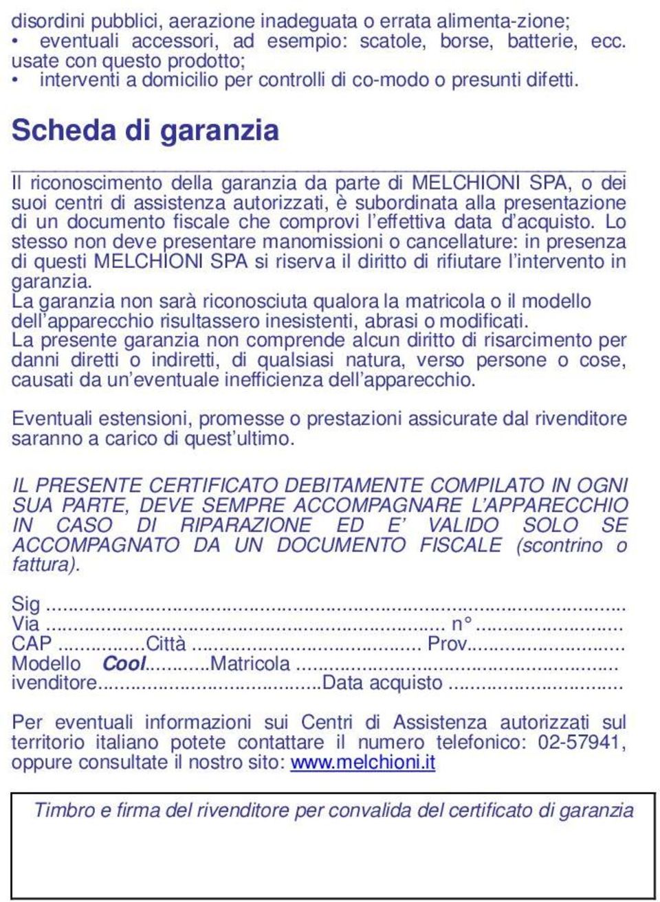 Scheda di garanzia Il riconoscimento della garanzia da parte di MELCHIONI SPA, o dei suoi centri di assistenza autorizzati, è subordinata alla presentazione di un documento fiscale che comprovi l