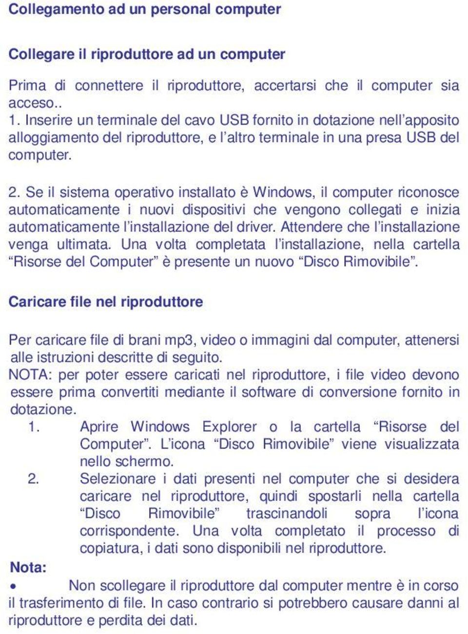 Se il sistema operativo installato è Windows, il computer riconosce automaticamente i nuovi dispositivi che vengono collegati e inizia automaticamente l installazione del driver.