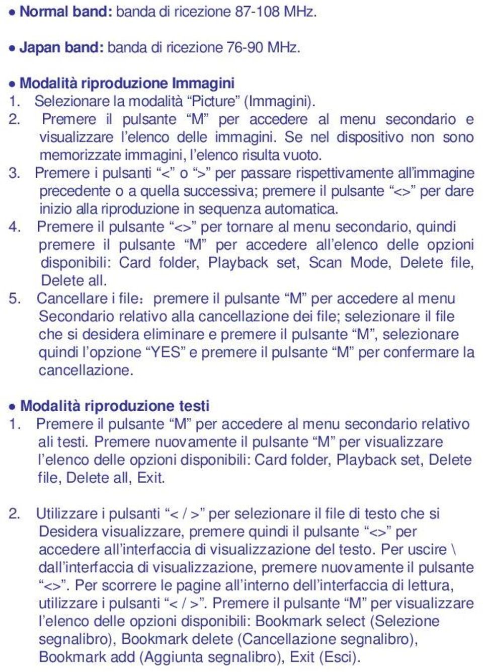 Premere i pulsanti < o > per passare rispettivamente all immagine precedente o a quella successiva; premere il pulsante <> per dare inizio alla riproduzione in sequenza automatica. 4.