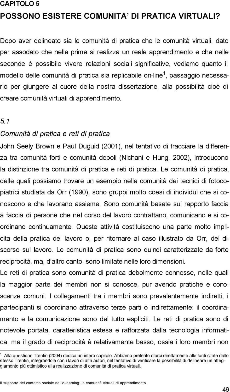 significative, vediamo quanto il modello delle comunità di pratica sia replicabile on-line 1, passaggio necessario per giungere al cuore della nostra dissertazione, alla possibilità cioè di creare