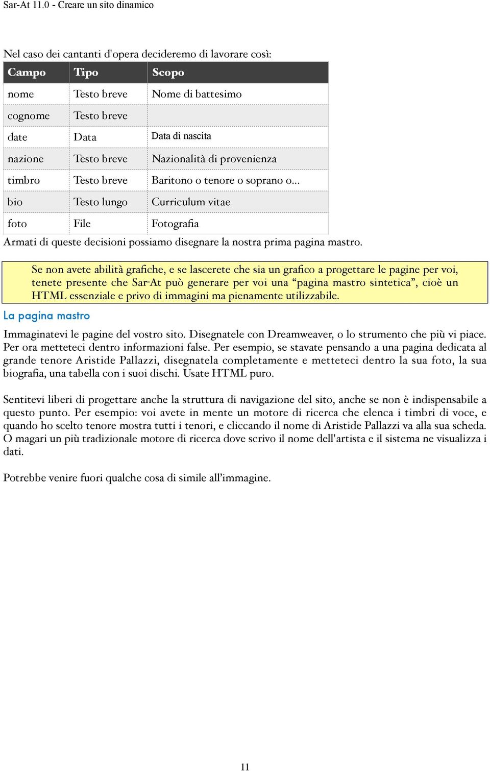 " Se non avete abilità grafiche, e se lascerete che sia un grafico a progettare le pagine per voi, tenete presente che Sar-At può generare per voi una pagina mastro sintetica, cioè un HTML essenziale