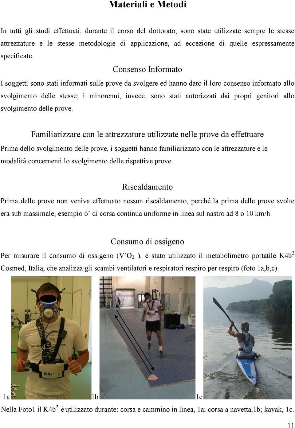 Consenso Informato I soggetti sono stati informati sulle prove da svolgere ed hanno dato il loro consenso informato allo svolgimento delle stesse; i minorenni, invece, sono stati autorizzati dai