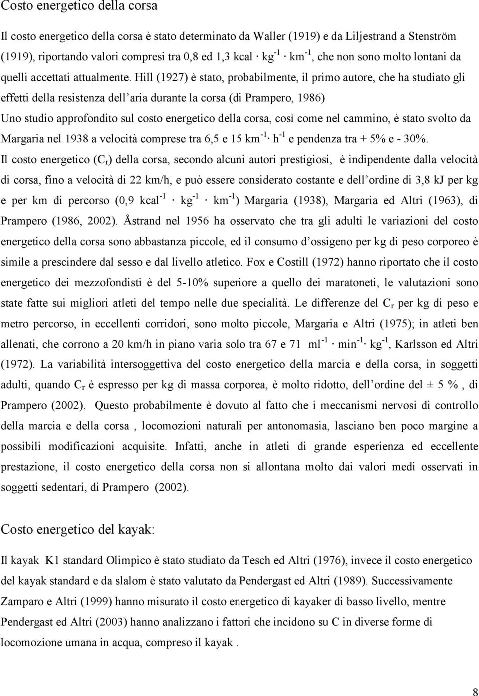 Hill (1927) è stato, probabilmente, il primo autore, che ha studiato gli effetti della resistenza dell aria durante la corsa (di Prampero, 1986) Uno studio approfondito sul costo energetico della