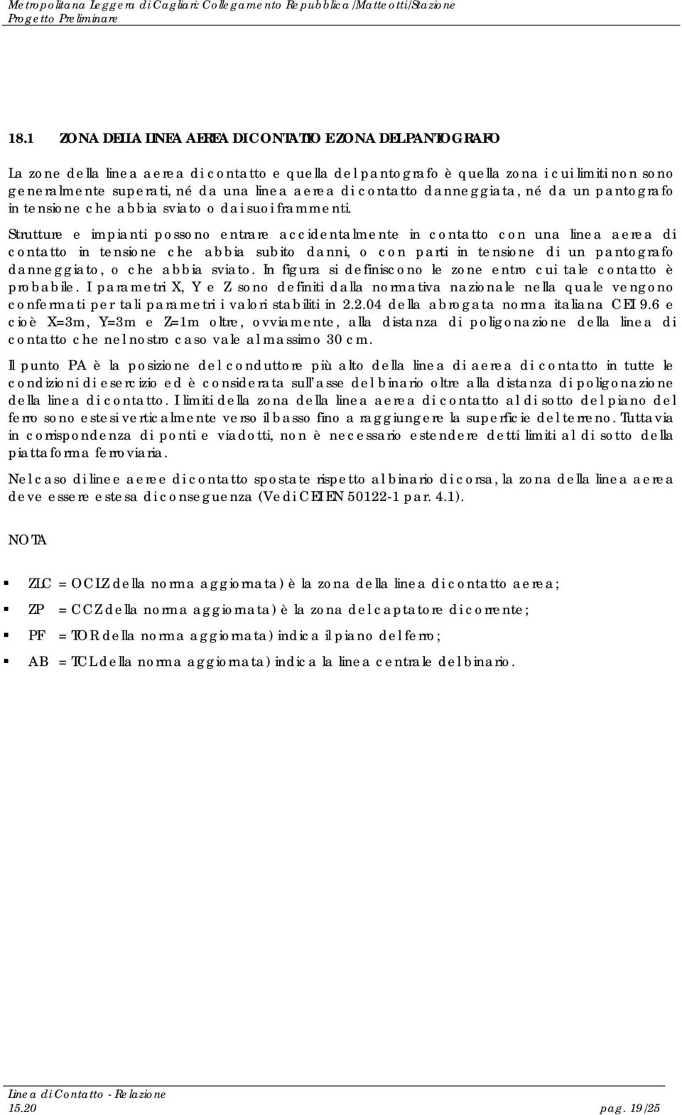 Strutture e impianti possono entrare accidentalmente in contatto con una linea aerea di contatto in tensione che abbia subito danni, o con parti in tensione di un pantografo danneggiato, o che abbia