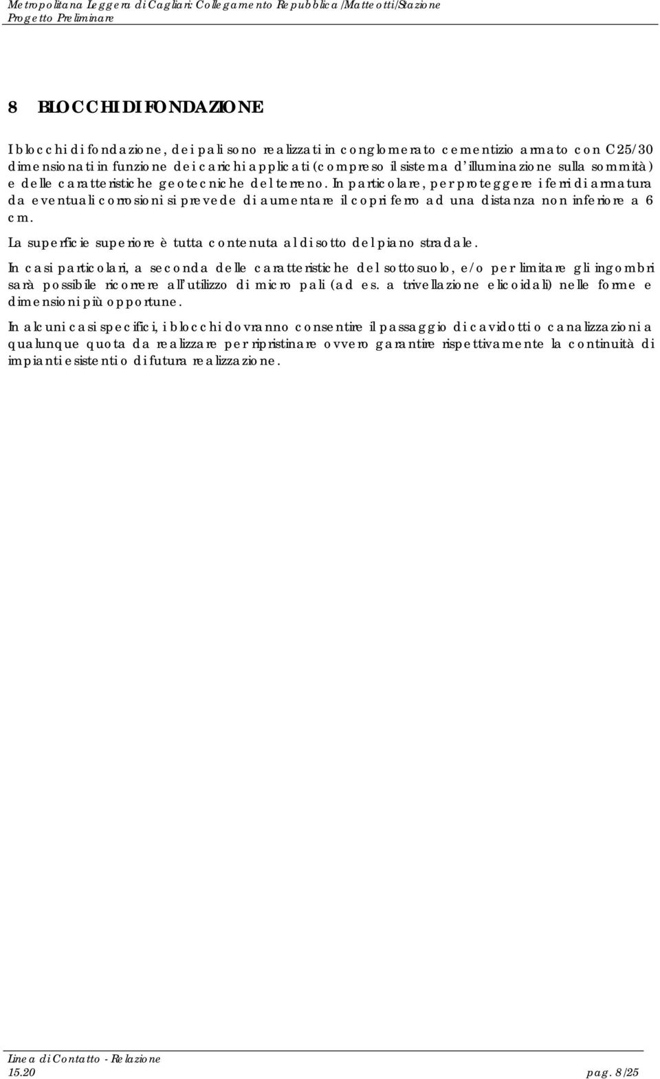 In particolare, per proteggere i ferri di armatura da eventuali corrosioni si prevede di aumentare il copri ferro ad una distanza non inferiore a 6 cm.