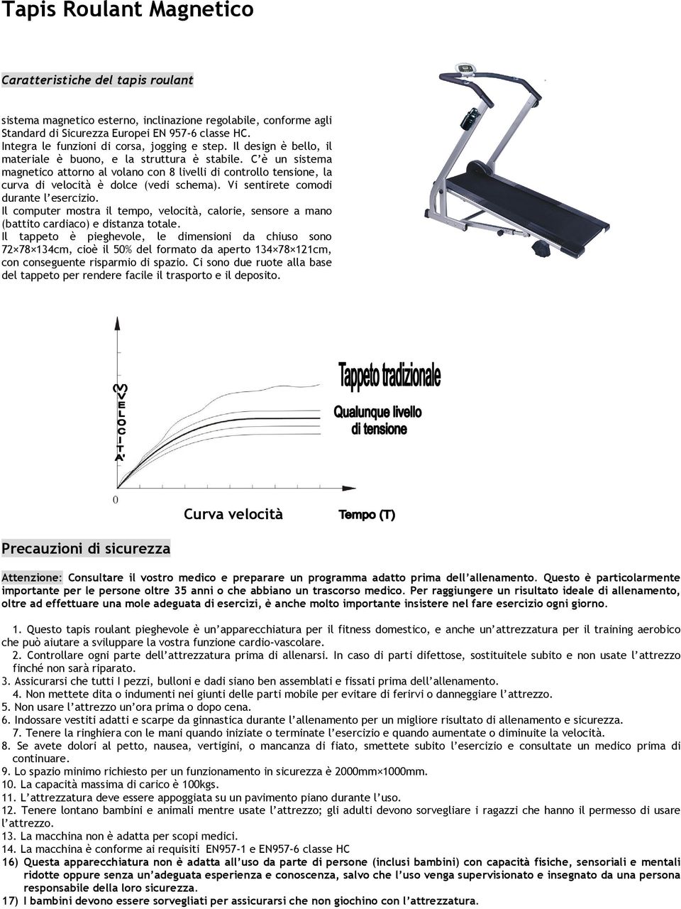 C è un sistema magnetico attorno al volano con 8 livelli di controllo tensione, la curva di velocità è dolce (vedi schema). Vi sentirete comodi durante l esercizio.