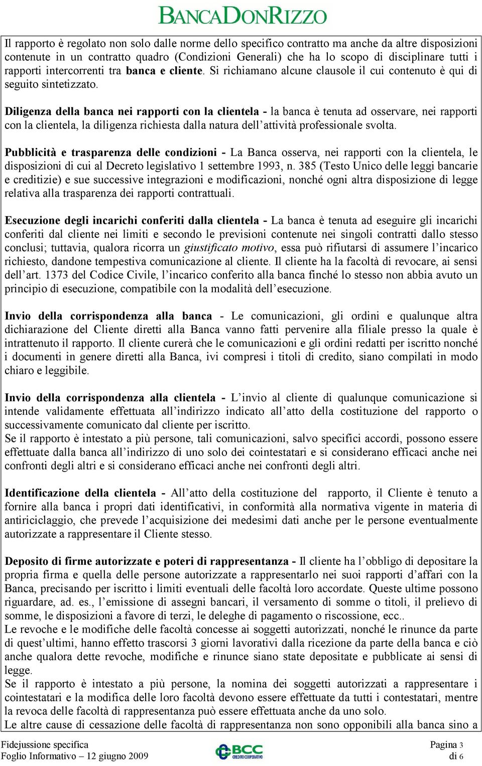 Diligenza della banca nei rapporti con la clientela - la banca è tenuta ad osservare, nei rapporti con la clientela, la diligenza richiesta dalla natura dell attività professionale svolta.