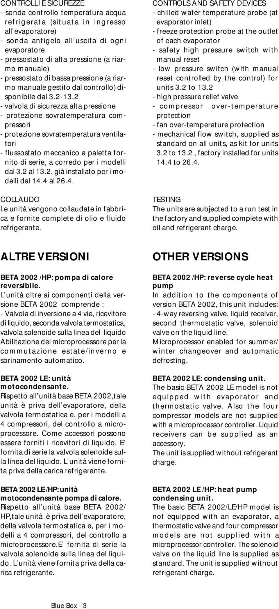 2 - valvola di sicurezza alta pressione - protezione sovratemperatura compressori - protezione sovratemperatura ventilatori - flussostato meccanico a paletta fornito di serie, a corredo per i modelli