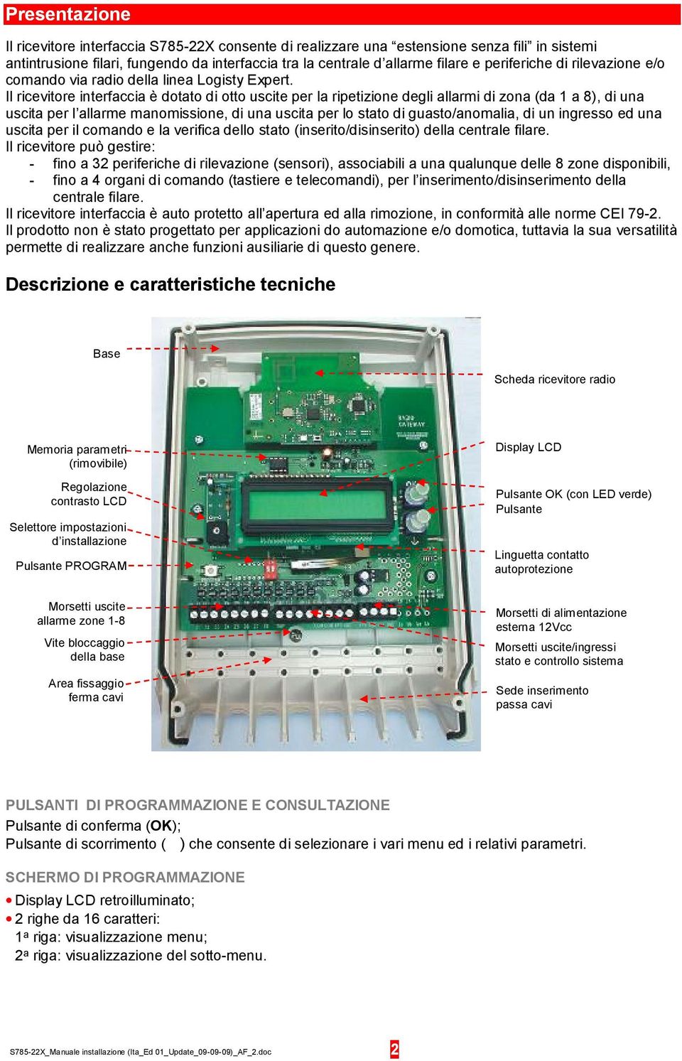 l ricevitore interfaccia è dotato di otto uscite per la ripetizione degli allarmi di zona (da 1 a 8), di una uscita per l allarme manomissione, di una uscita per lo stato di guasto/anomalia, di un