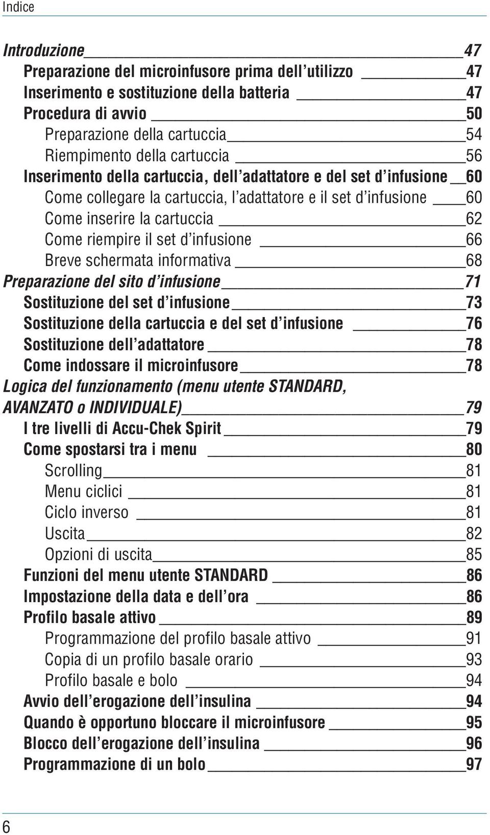 d infusione 66 Breve schermata informativa 68 Preparazione del sito d infusione 71 Sostituzione del set d infusione 73 Sostituzione della cartuccia e del set d infusione 76 Sostituzione dell