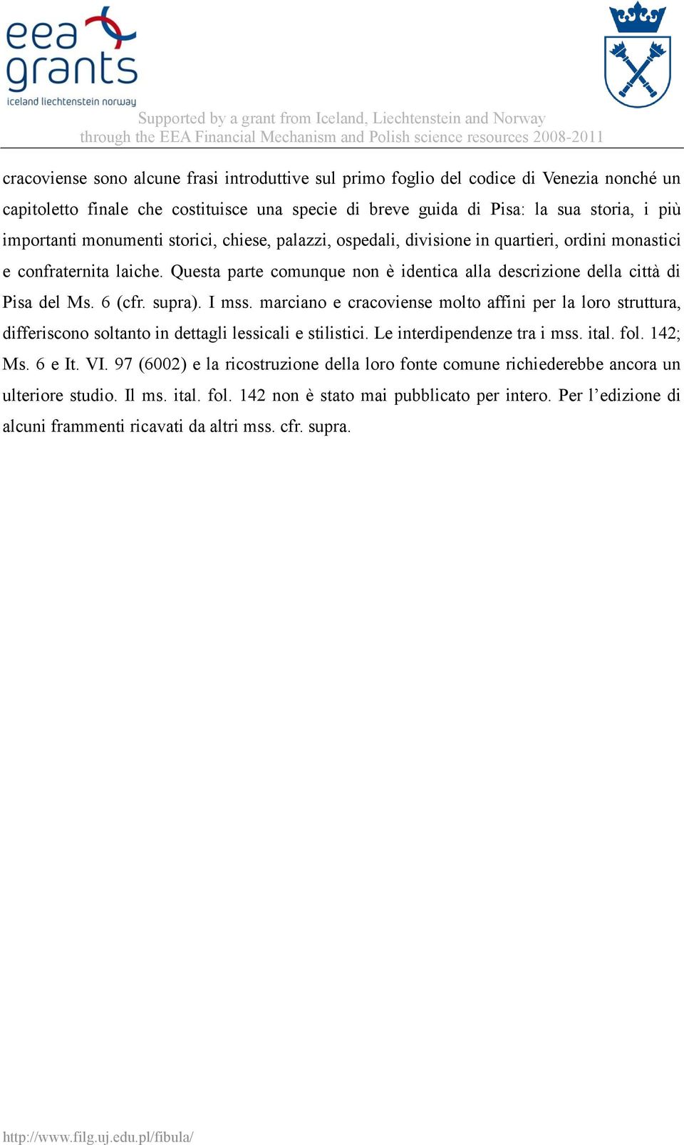 supra). I mss. marciano e cracoviense molto affini per la loro struttura, differiscono soltanto in dettagli lessicali e stilistici. Le interdipendenze tra i mss. ital. fol. 142; Ms. 6 e It. VI.