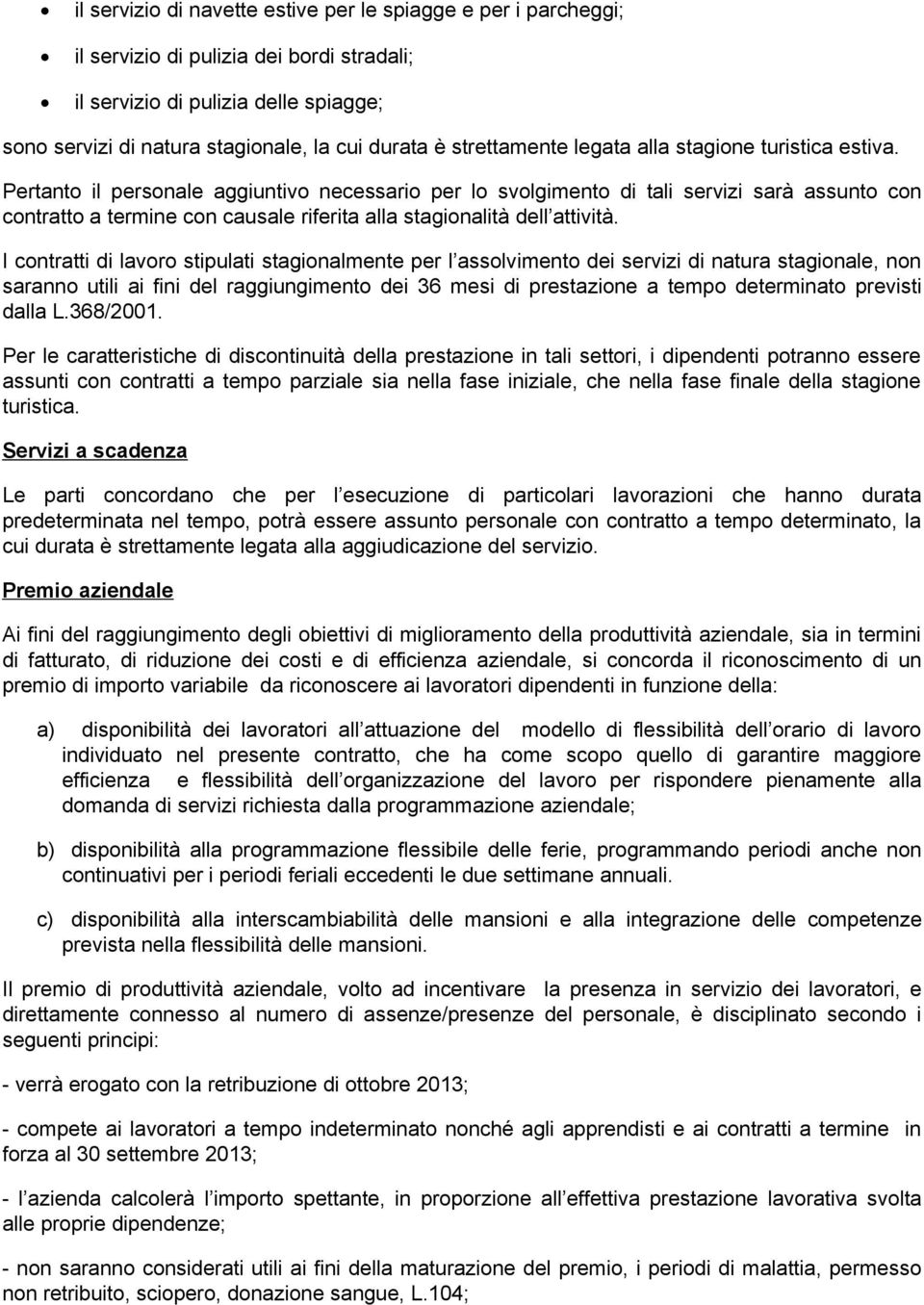 Pertanto il personale aggiuntivo necessario per lo svolgimento di tali servizi sarà assunto con contratto a termine con causale riferita alla stagionalità dell attività.