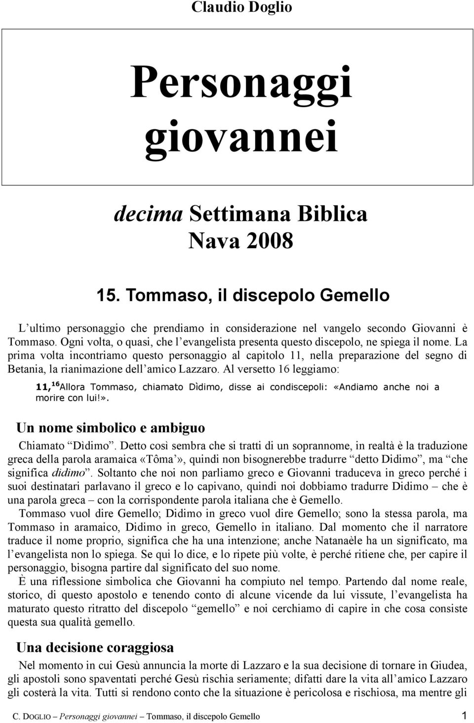 La prima volta incontriamo questo personaggio al capitolo 11, nella preparazione del segno di Betania, la rianimazione dell amico Lazzaro.