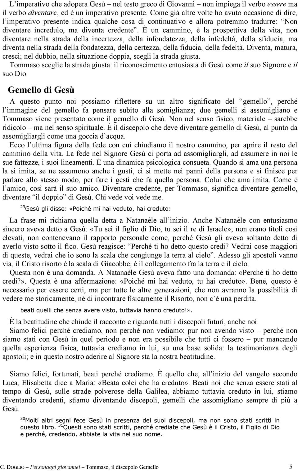 È un cammino, è la prospettiva della vita, non diventare nella strada della incertezza, della infondatezza, della infedeltà, della sfiducia, ma diventa nella strada della fondatezza, della certezza,