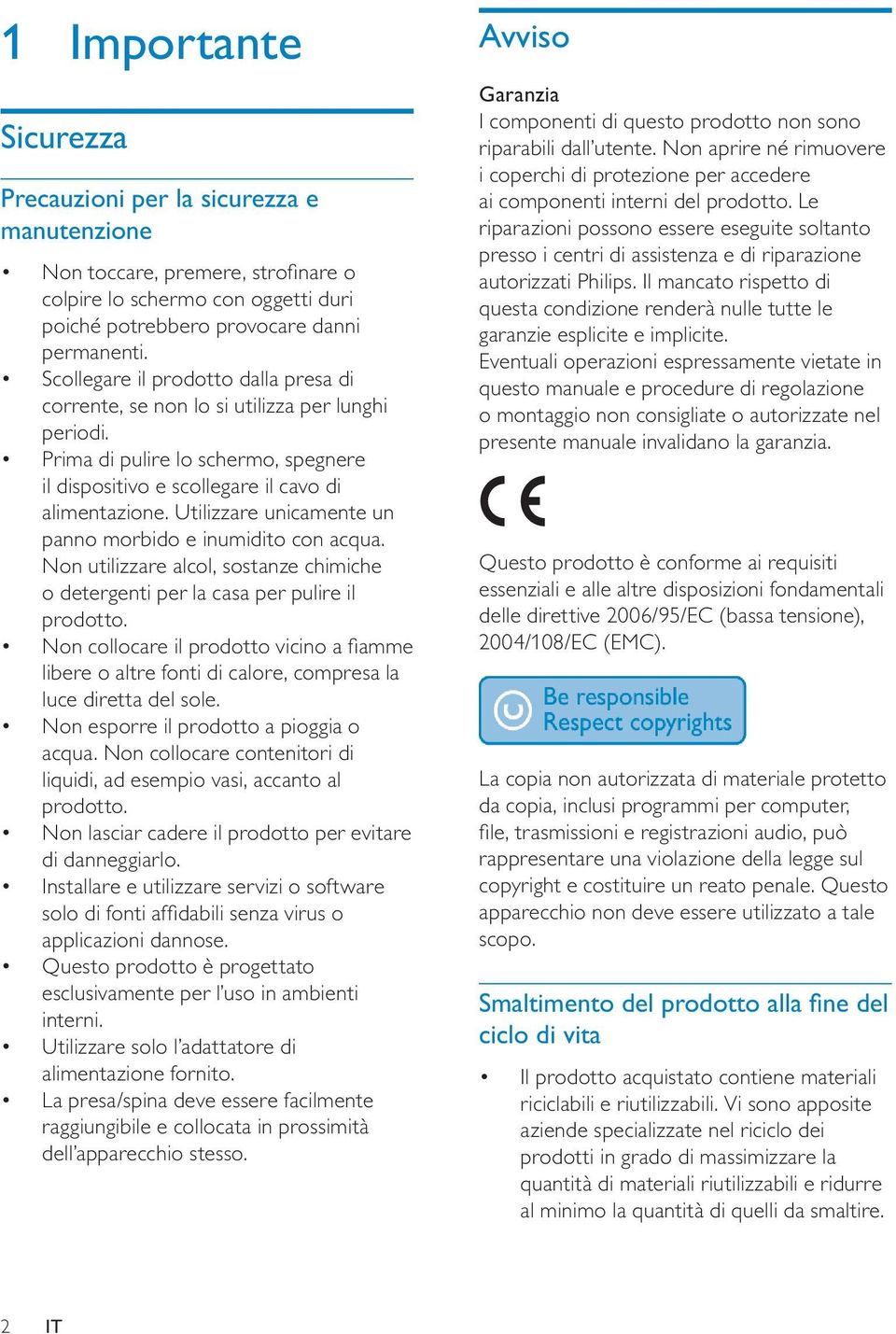 Utilizzare unicamente un panno morbido e inumidito con acqua. Non utilizzare alcol, sostanze chimiche o detergenti per la casa per pulire il prodotto.