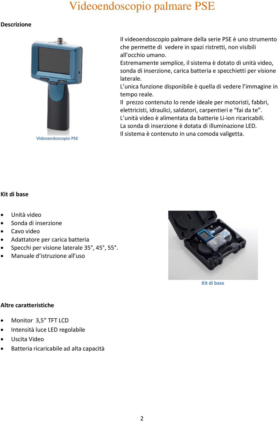 L unica funzione disponibile è quella di vedere l immagine in tempo reale. Il prezzo contenuto lo rende ideale per motoristi, fabbri, elettricisti, idraulici, saldatori, carpentieri e fai da te.