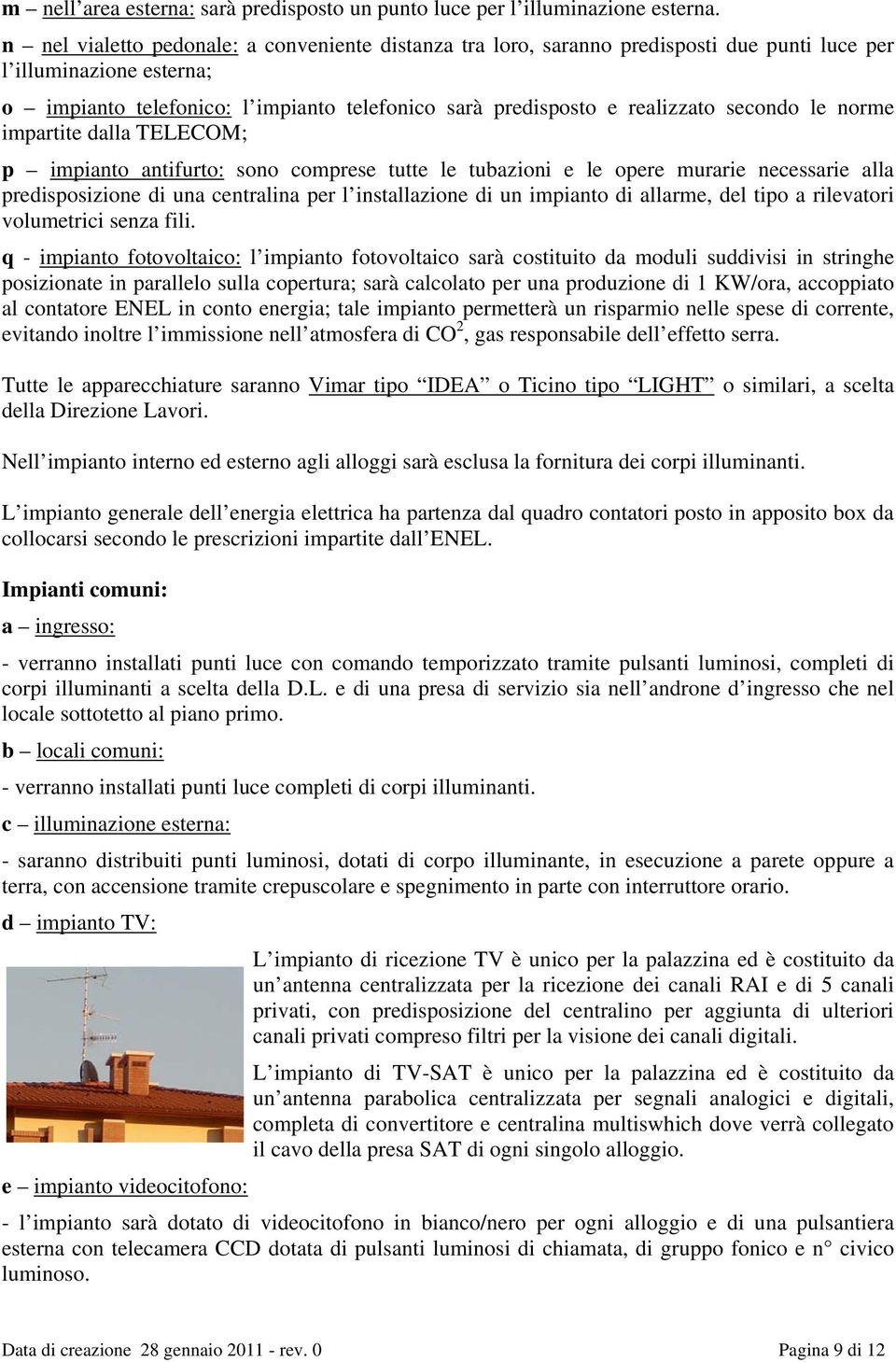 secondo le norme impartite dalla TELECOM; p impianto antifurto: sono comprese tutte le tubazioni e le opere murarie necessarie alla predisposizione di una centralina per l installazione di un