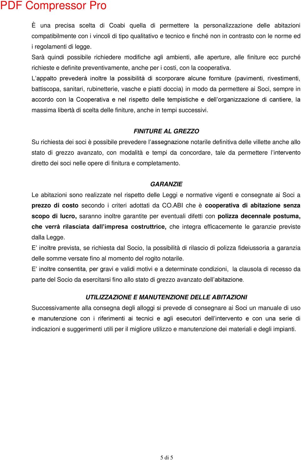 L appalto prevederà inoltre la possibilità di scorporare alcune forniture (pavimenti, rivestimenti, battiscopa, sanitari, rubinetterie, vasche e piatti doccia) in modo da permettere ai Soci, sempre