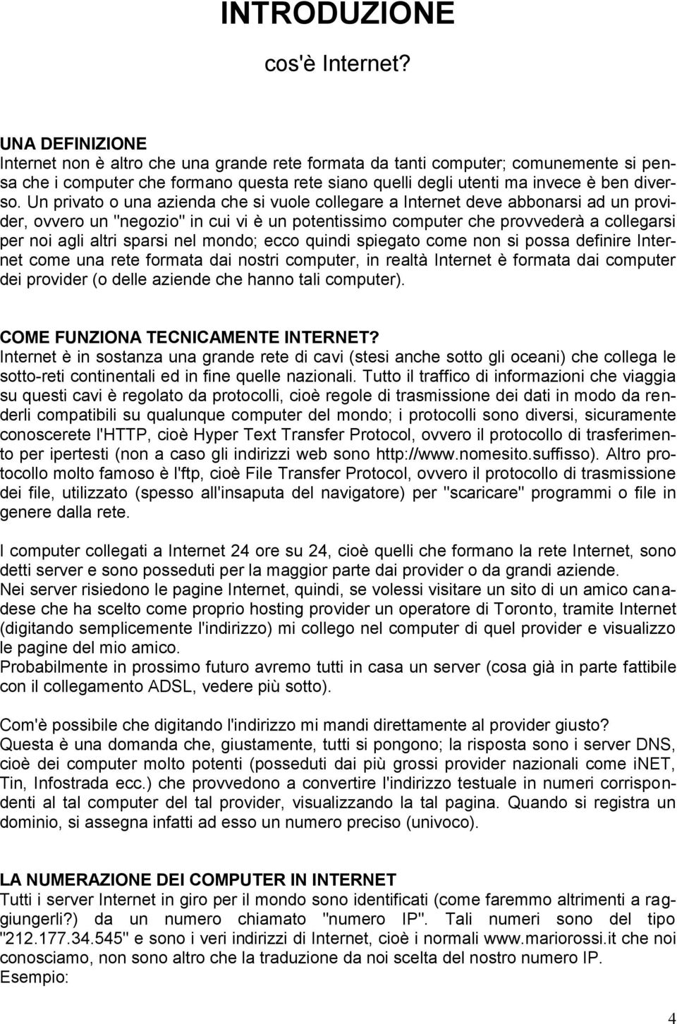 Un privato o una azienda che si vuole collegare a Internet deve abbonarsi ad un provider, ovvero un "negozio" in cui vi è un potentissimo computer che provvederà a collegarsi per noi agli altri