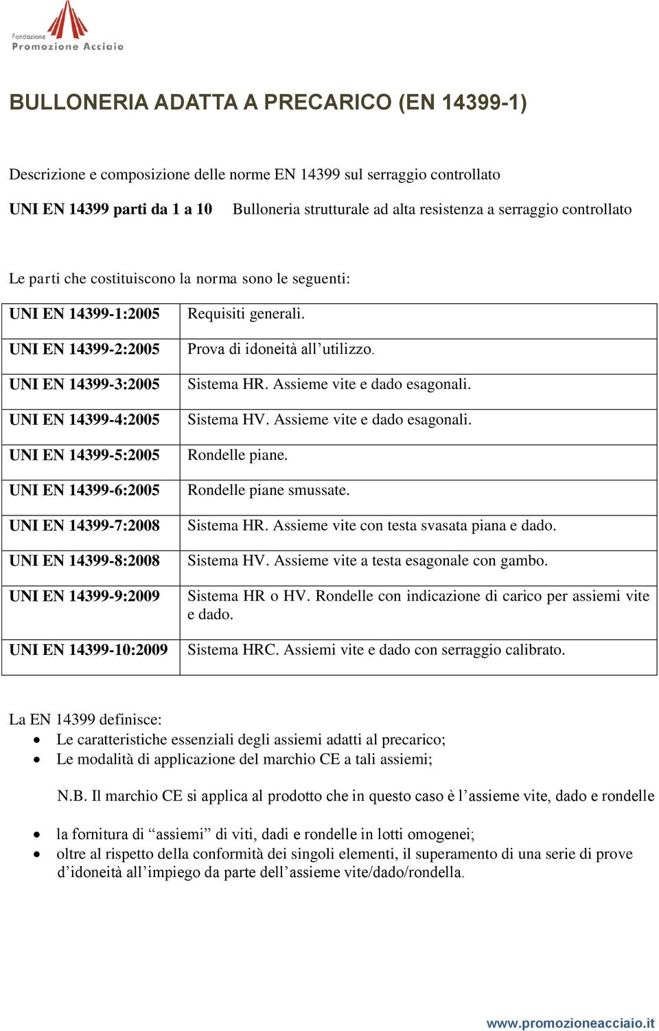 14399-7:2008 UNI EN 14399-8:2008 UNI EN 14399-9:2009 UNI EN 14399-10:2009 Requisiti generali. Prova di idoneità all utilizzo. Sistema HR. Assieme vite e dado esagonali. Sistema HV.