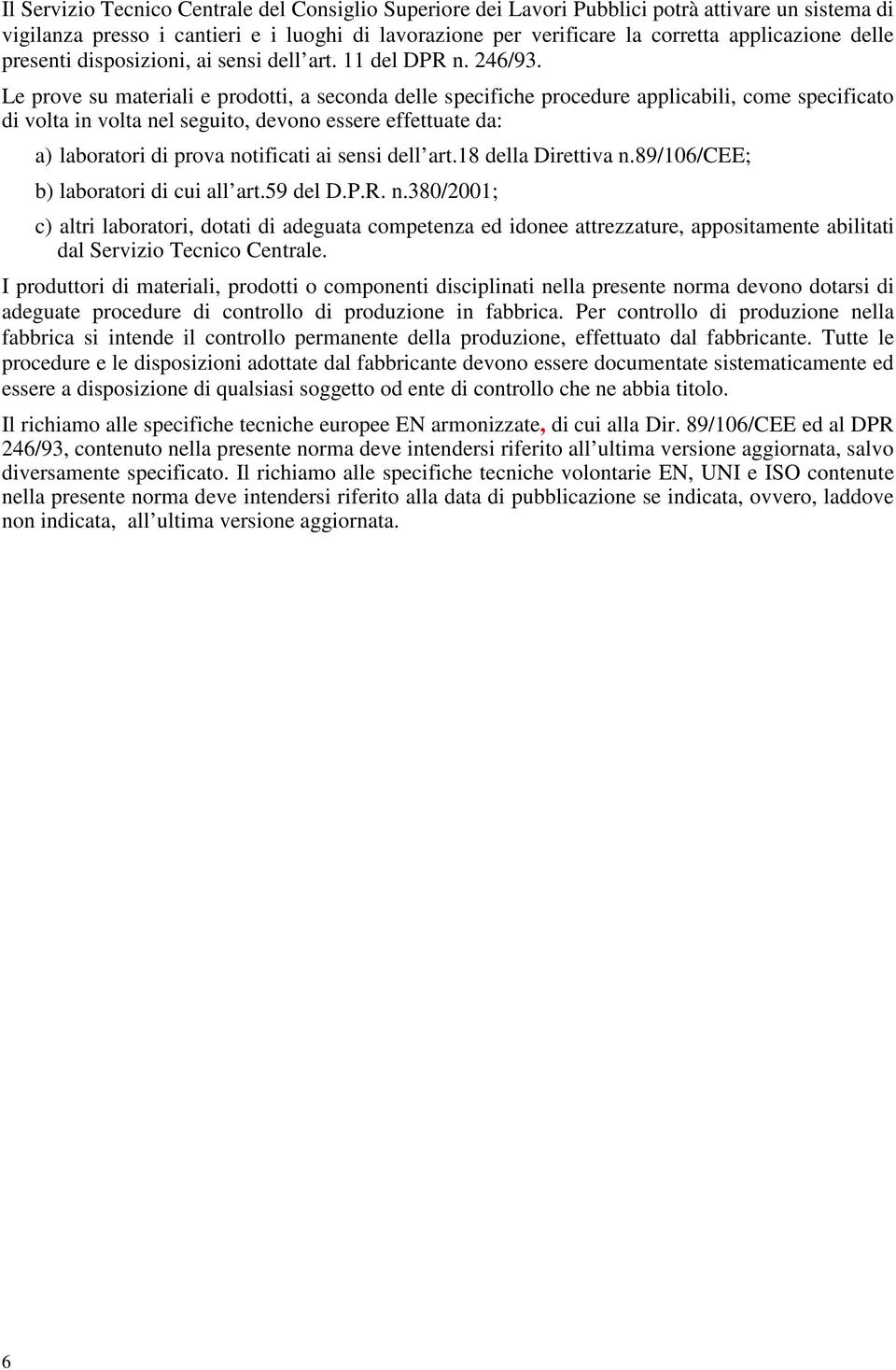 Le prove su materiali e prodotti, a seconda delle specifiche procedure applicabili, come specificato di volta in volta nel seguito, devono essere effettuate da: a) laboratori di prova notificati ai