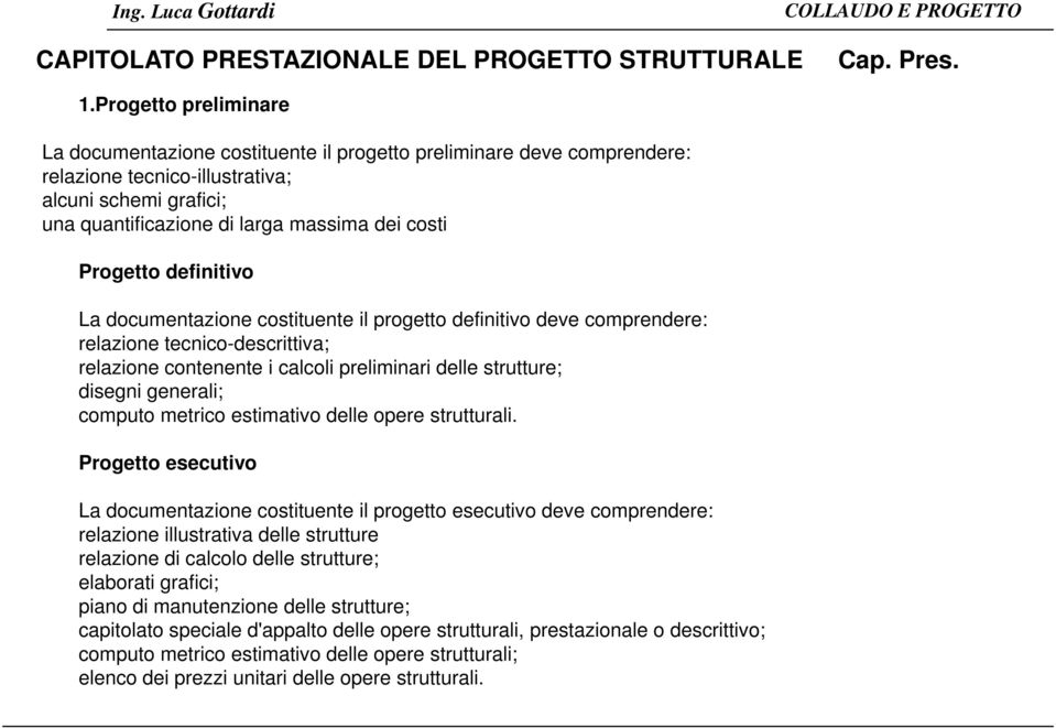 Progetto definitivo La documentazione costituente il progetto definitivo deve comprendere: relazione tecnico-descrittiva; relazione contenente i calcoli preliminari delle strutture; disegni generali;