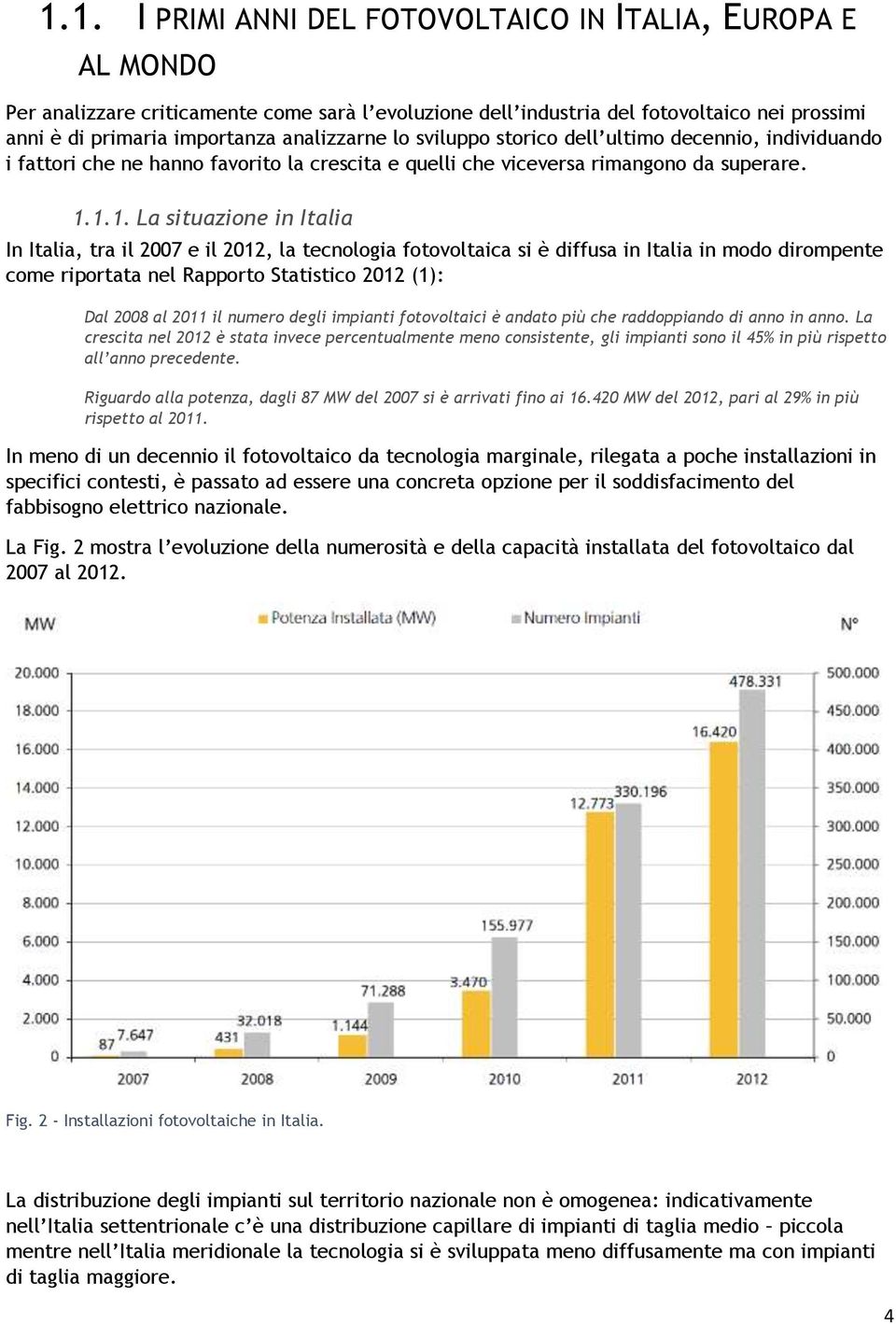 1.1. La situazione in Italia In Italia, tra il 2007 e il 2012, la tecnologia fotovoltaica si è diffusa in Italia in modo dirompente come riportata nel Rapporto Statistico 2012 (1): Dal 2008 al 2011