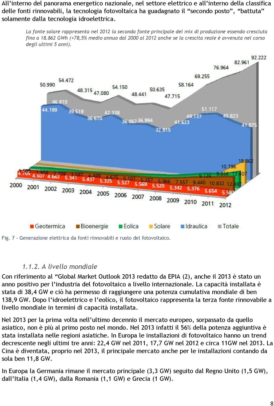 862 GWh (+78,5% medio annuo dal 2000 al 2012 anche se la crescita reale è avvenuta nel corso degli ultimi 5 anni). Fig. 7 - Generazione elettrica da fonti rinnovabili e ruolo del fotovoltaico. 1.1.2. A livello mondiale Con riferimento al Global Market Outlook 2013 redatto da EPIA (2), anche il 2013 è stato un anno positivo per l industria del fotovoltaico a livello internazionale.