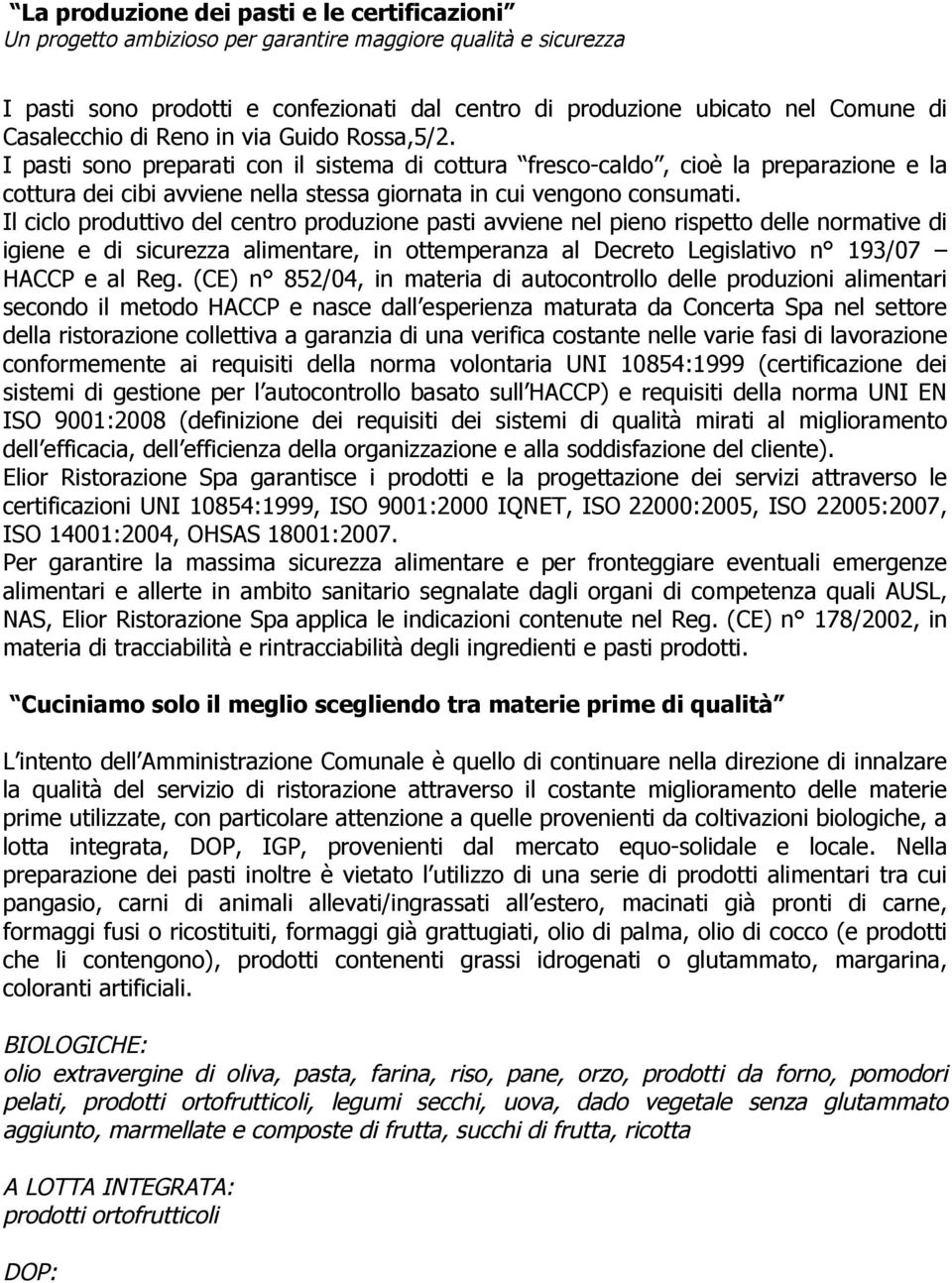 I pasti sono preparati con il sistema di cottura fresco-caldo, cioè la preparazione e la cottura dei cibi avviene nella stessa giornata in cui vengono consumati.