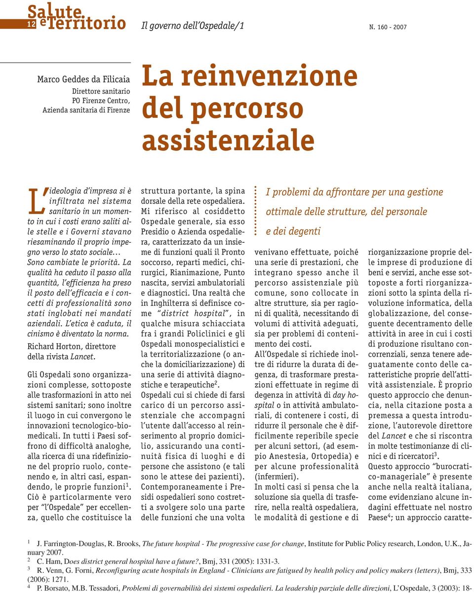 sanitario in un momento in cui i costi erano saliti alle stelle e i Governi stavano riesaminando il proprio impegno verso lo stato sociale Sono cambiate le priorità.