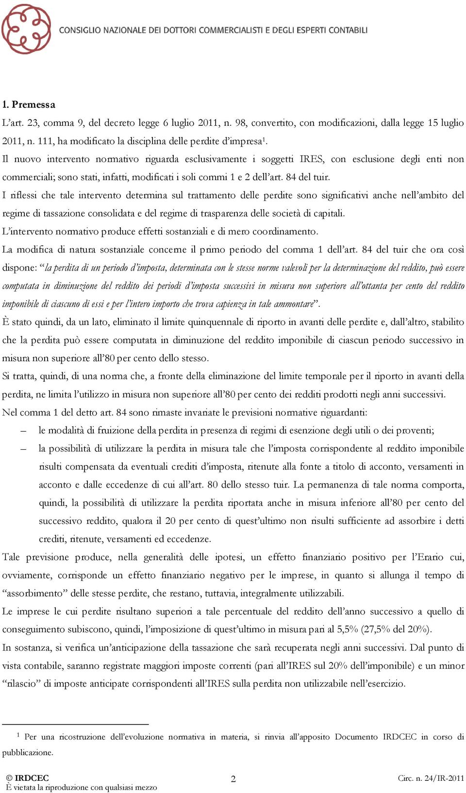 I riflessi che tale intervento determina sul trattamento delle perdite sono significativi anche nell ambito del regime di tassazione consolidata e del regime di trasparenza delle società di capitali.