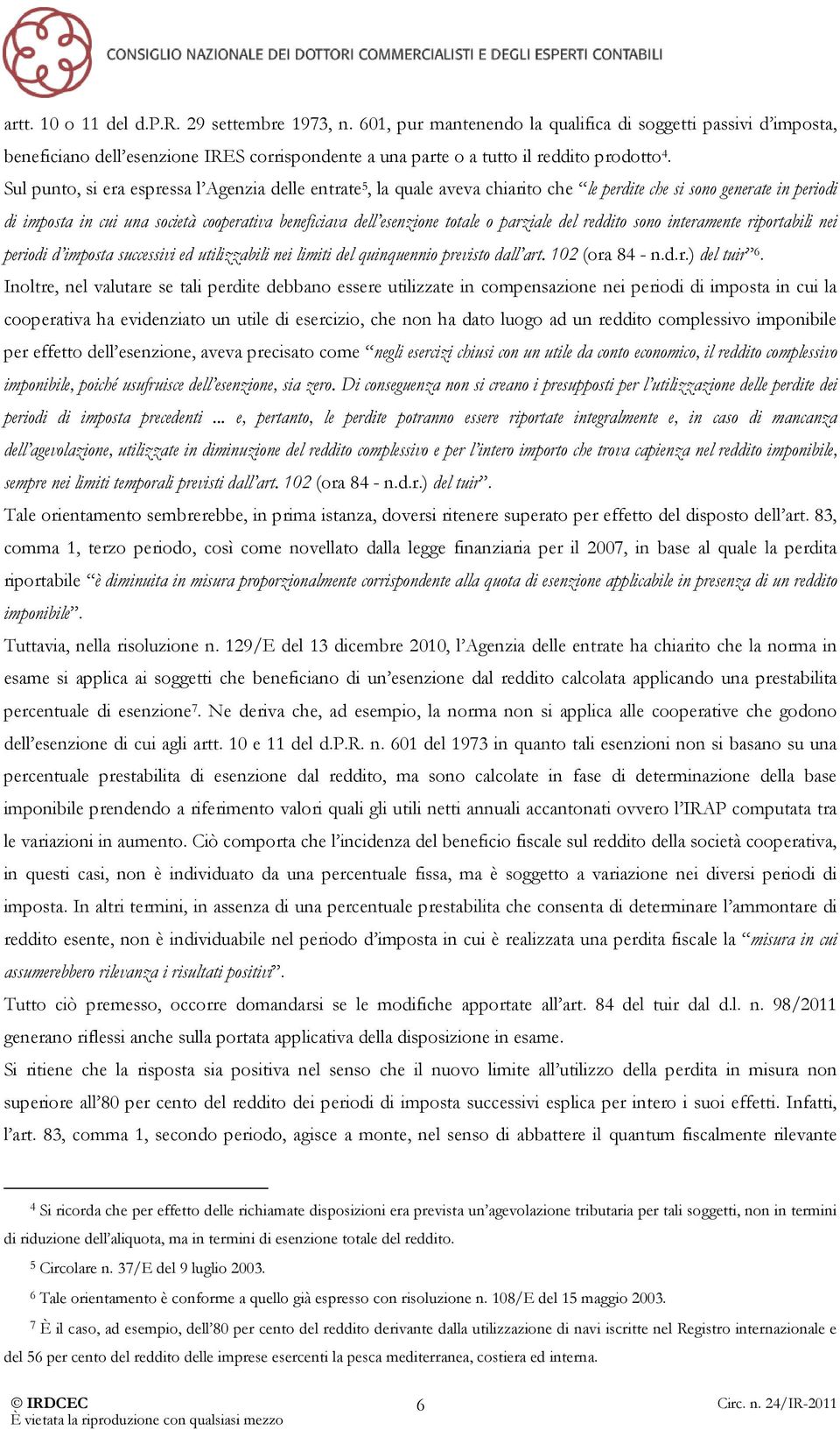 Sul punto, si era espressa l Agenzia delle entrate 5, la quale aveva chiarito che le perdite che si sono generate in periodi di imposta in cui una società cooperativa beneficiava dell esenzione