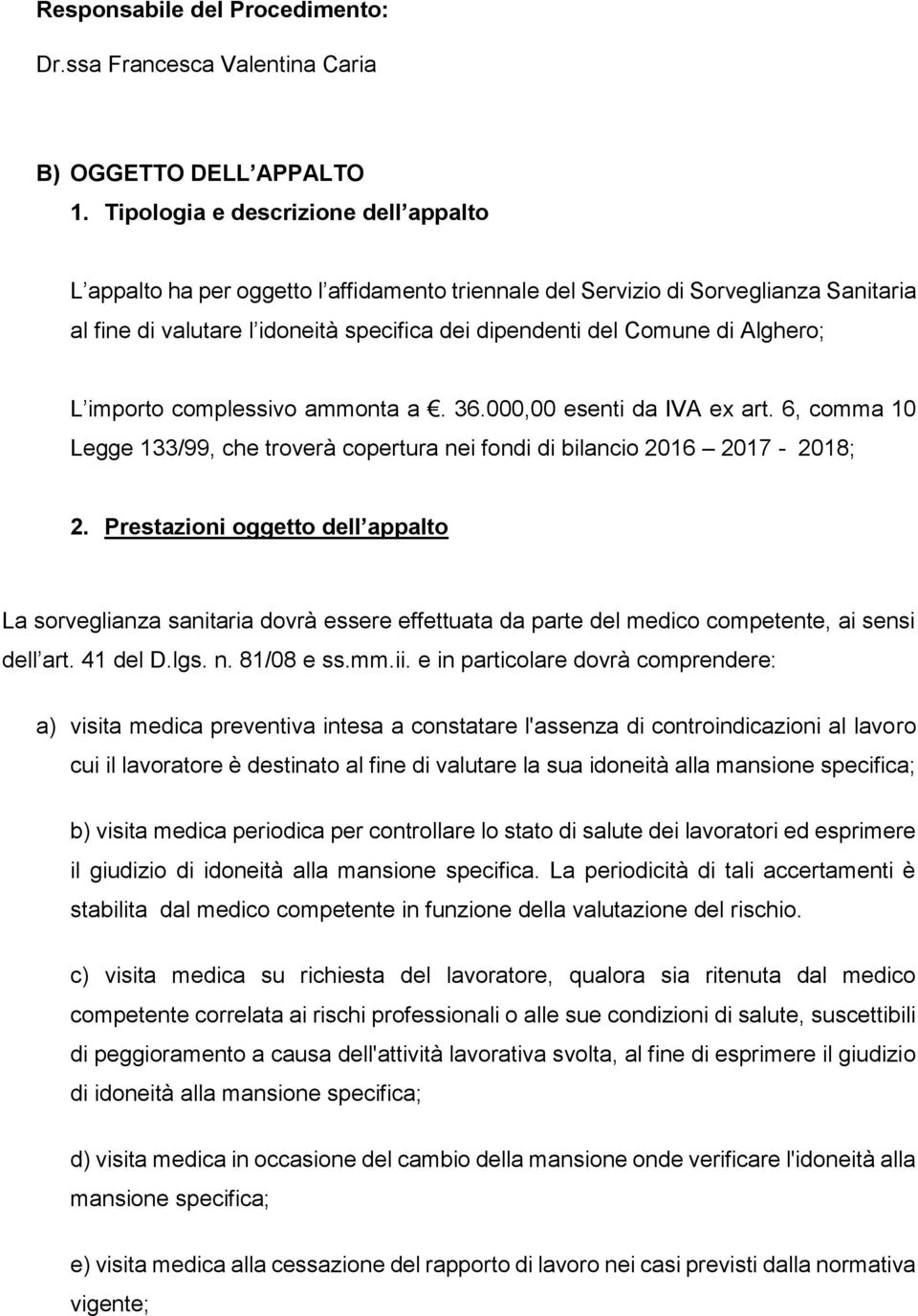 Alghero; L importo complessivo ammonta a. 36.000,00 esenti da IVA ex art. 6, comma 10 Legge 133/99, che troverà copertura nei fondi di bilancio 2016 2017-2018; 2.