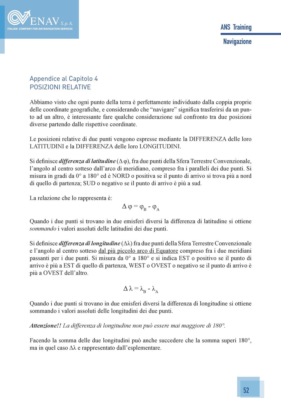 Le posizioni relative di due punti vengono espresse mediante la DIFFERENZA delle loro LATITUDINI e la DIFFERENZA delle loro LONGITUDINI.