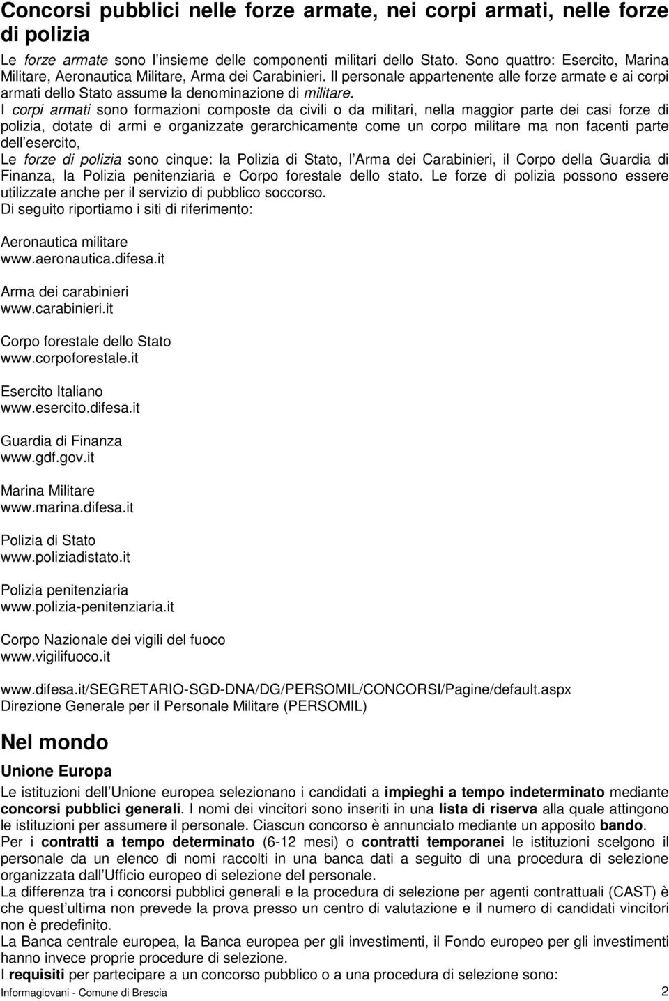 I corpi armati sono formazioni composte da civili o da militari, nella maggior parte dei casi forze di polizia, dotate di armi e organizzate gerarchicamente come un corpo militare ma non facenti