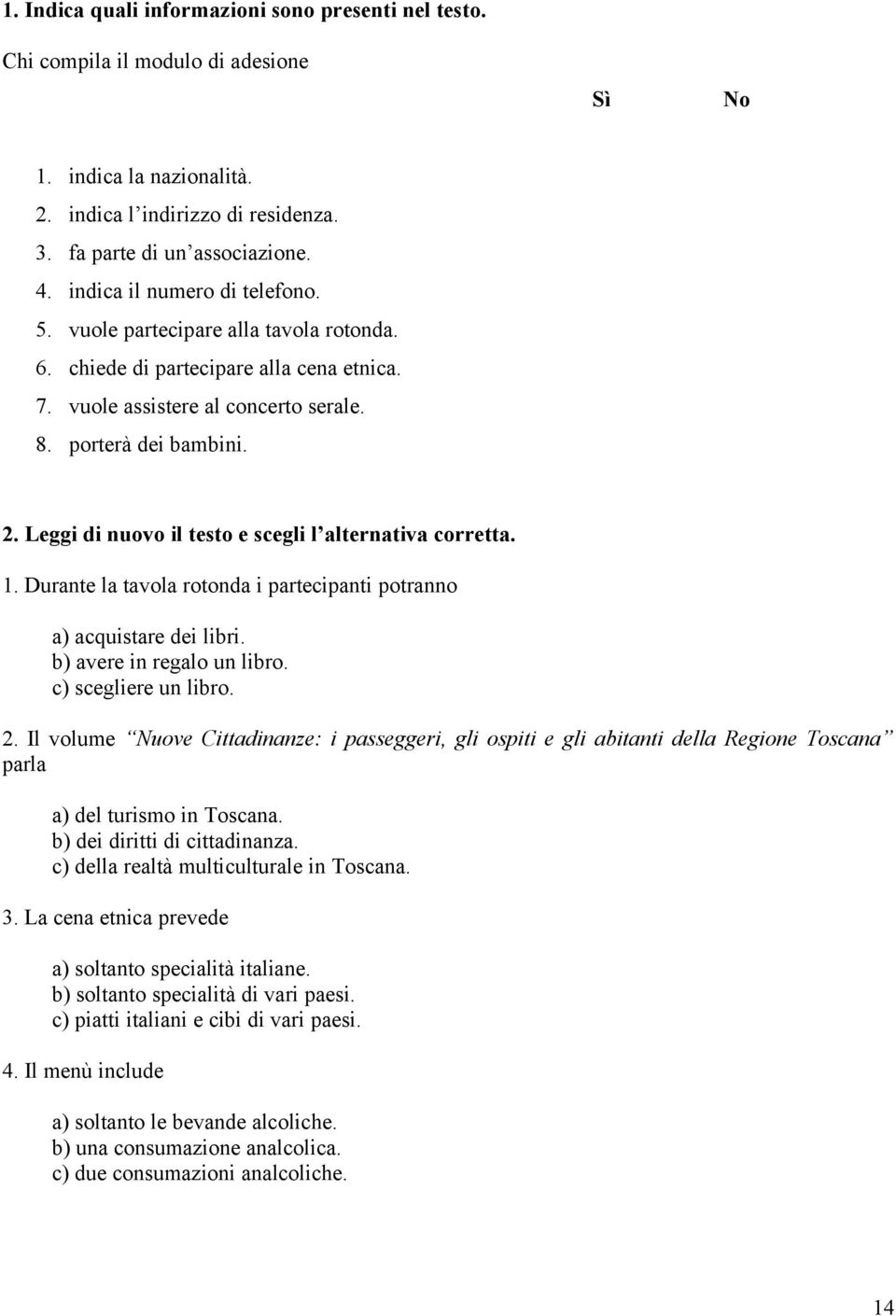 Leggi di nuovo il testo e scegli l alternativa corretta. 1. Durante la tavola rotonda i partecipanti potranno a) acquistare dei libri. b) avere in regalo un libro. c) scegliere un libro. 2.