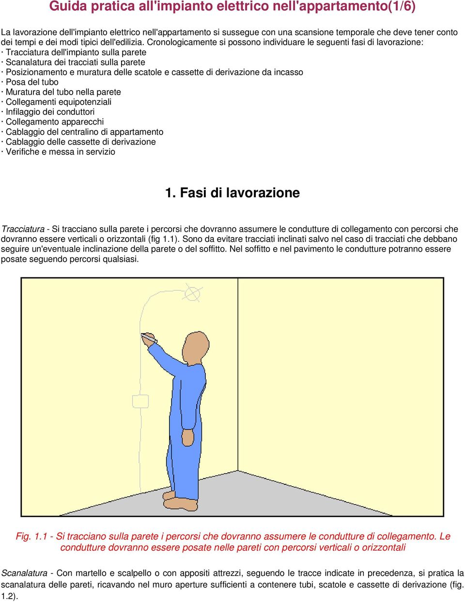 Cronologicamente si possono individuare le seguenti fasi di lavorazione: Tracciatura dell'impianto sulla parete Scanalatura dei tracciati sulla parete Posizionamento e muratura delle scatole e