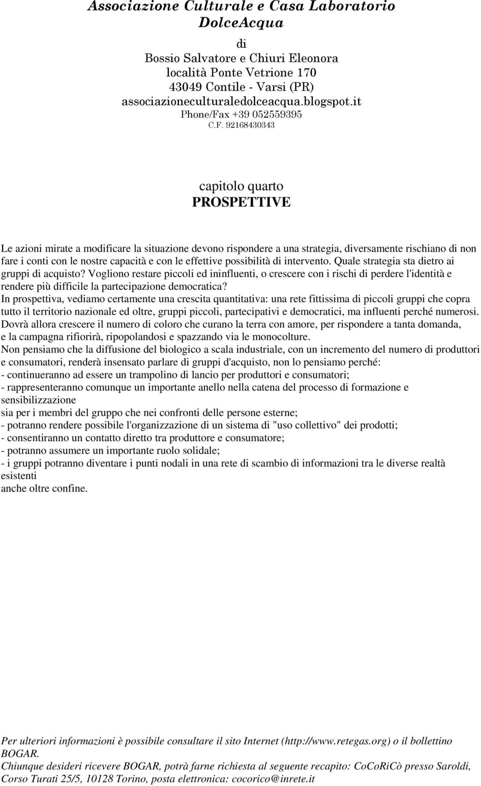 In prospettiva, veamo certamente una crescita quantitativa: una rete fittissima piccoli gruppi che copra tutto il territorio nazionale ed oltre, gruppi piccoli, partecipativi e democratici, ma