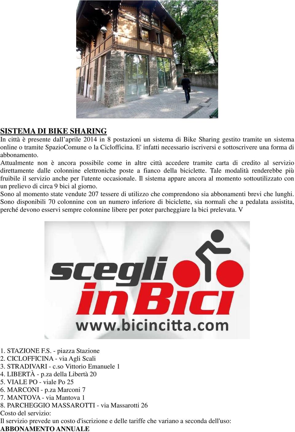 Attualmente non è ancora possibile come in altre città accedere tramite carta di credito al servizio direttamente dalle colonnine elettroniche poste a fianco della biciclette.