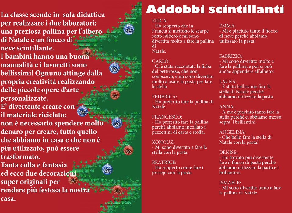 E divertente creare con il materiale riciclato: non è necessario spendere molto denaro per creare, tutto quello che abbiamo in casa e che non è più utilizzato, può essere trasformato.