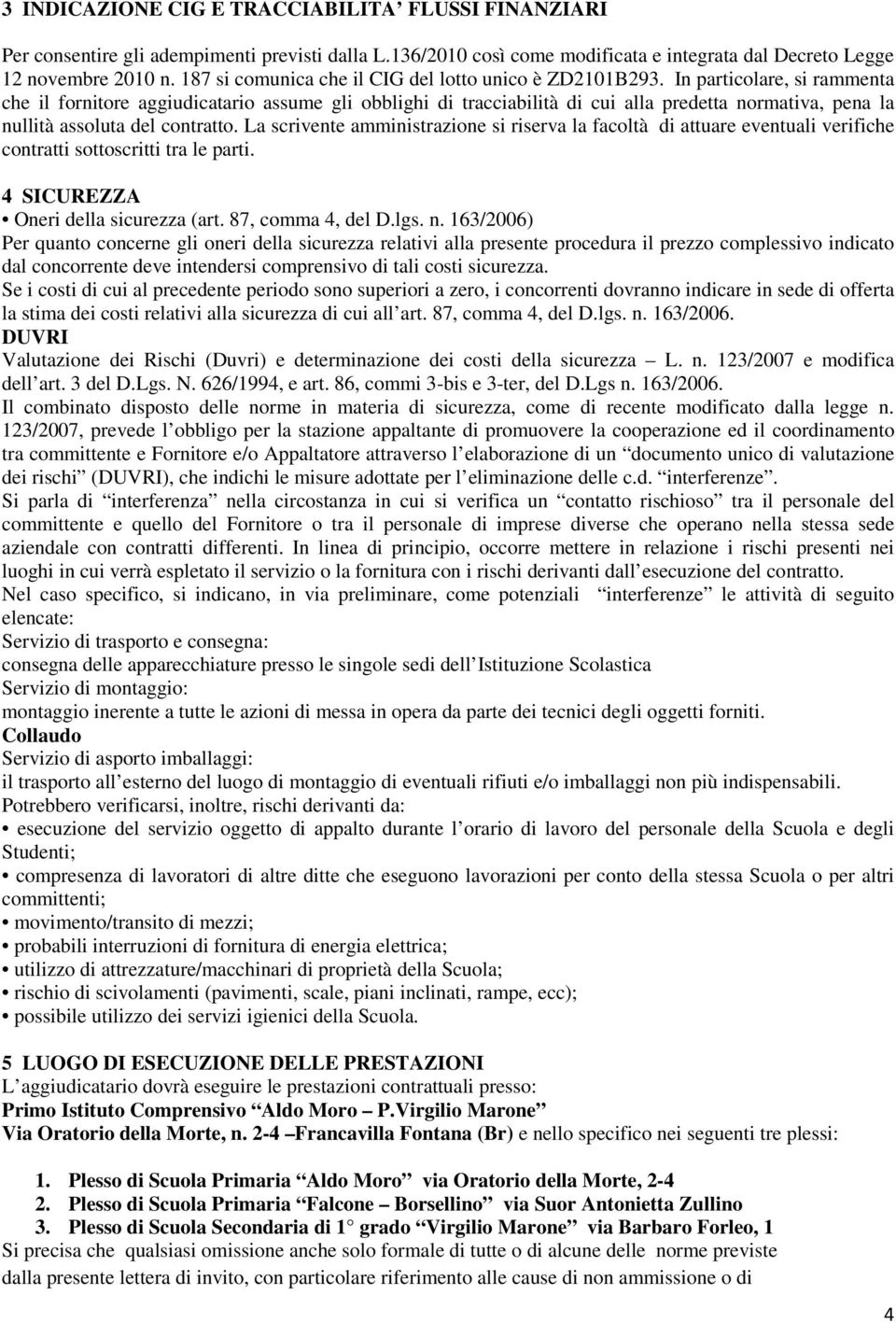 In particolare, si rammenta che il fornitore aggiudicatario assume gli obblighi di tracciabilità di cui alla predetta normativa, pena la nullità assoluta del contratto.