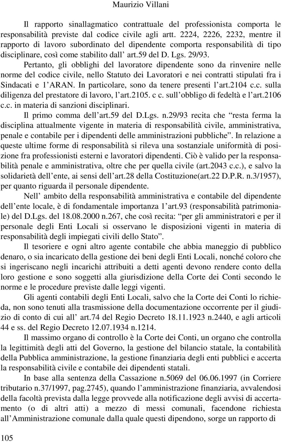 Pertanto, gli obblighi del lavoratore dipendente sono da rinvenire nelle norme del codice civile, nello Statuto dei Lavoratori e nei contratti stipulati fra i Sindacati e 1 ARAN.