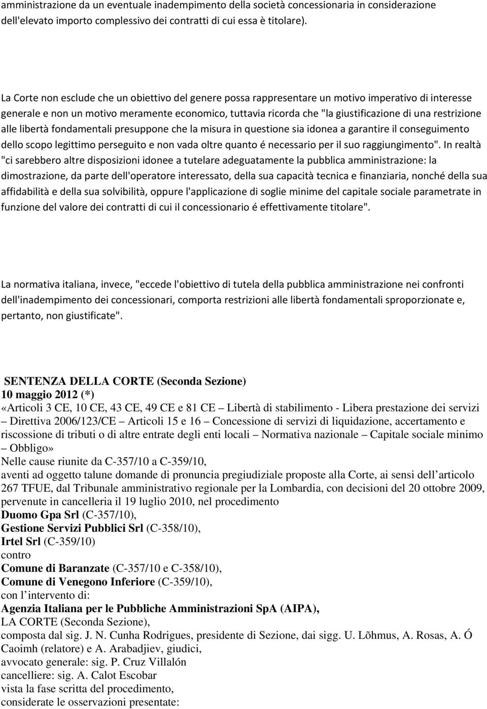 restrizione alle libertà fondamentali presuppone che la misura in questione sia idonea a garantire il conseguimento dello scopo legittimo perseguito e non vada oltre quanto é necessario per il suo