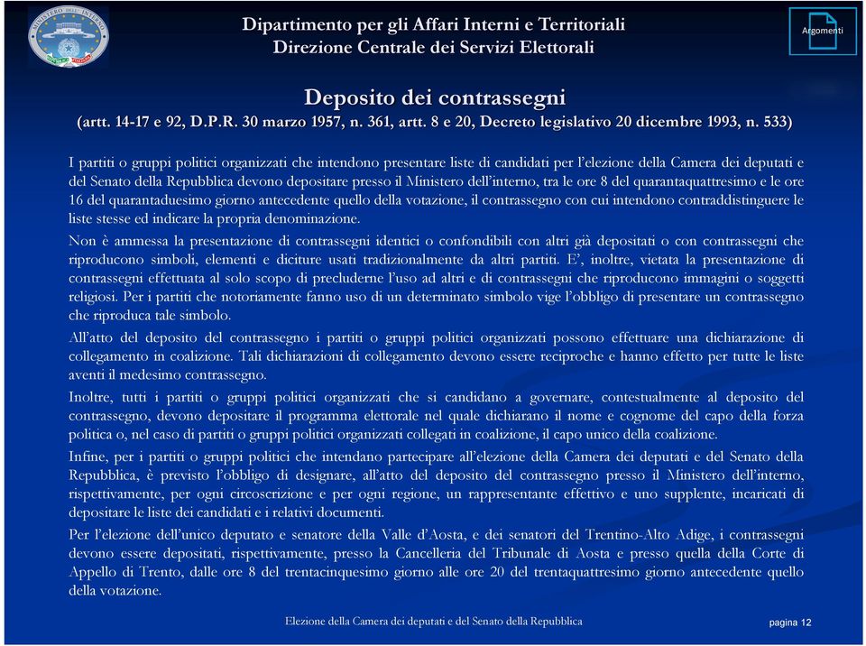 dell interno, tra le ore 8 del quarantaquattresimo e le ore 16 del quarantaduesimo giorno antecedente quello della votazione, il contrassegno con cui intendono contraddistinguere le liste stesse ed