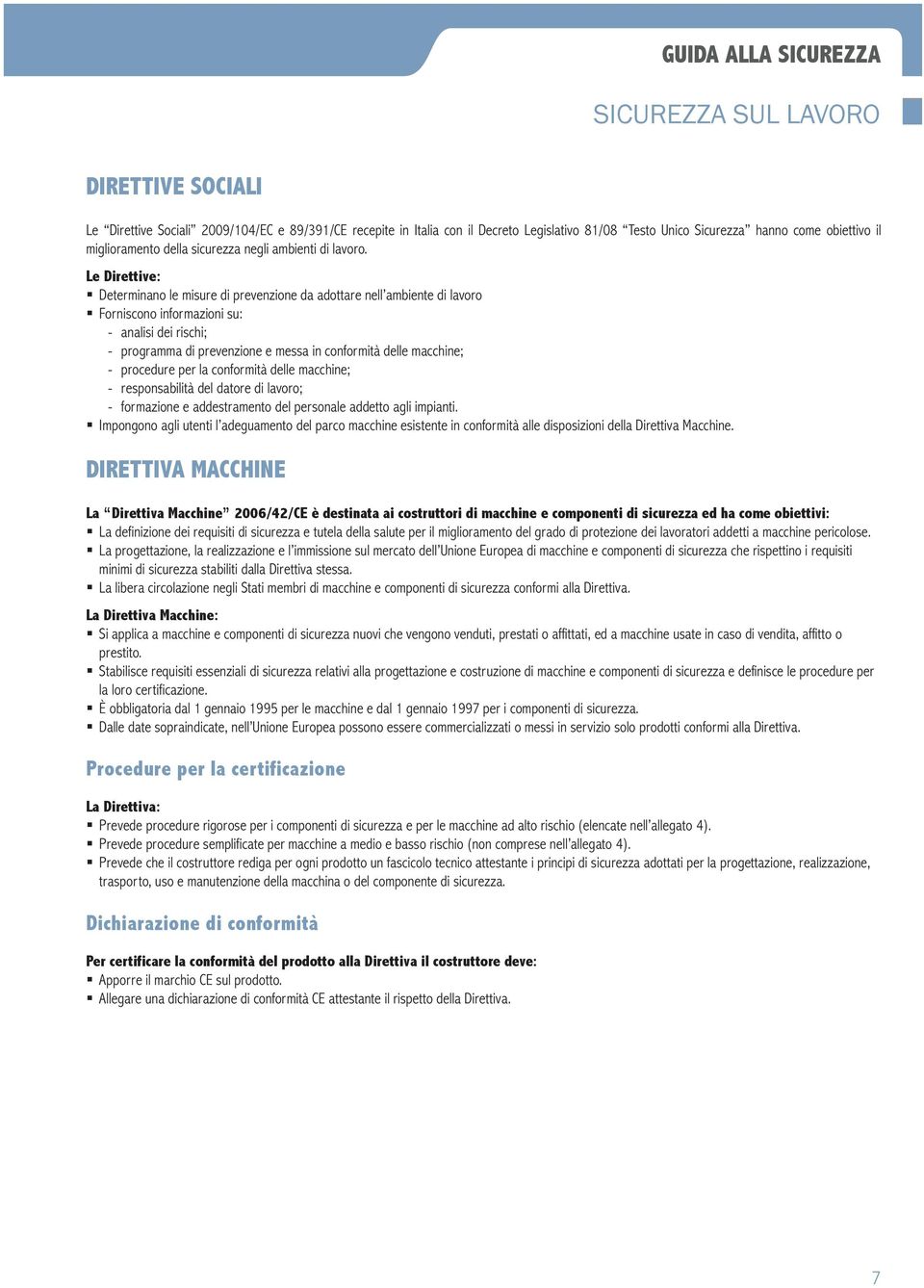 Le Direttive: Determinano le misure di prevenzione da adottare nell ambiente di lavoro Forniscono informazioni su: analisi dei rischi; programma di prevenzione e messa in conformità delle macchine;