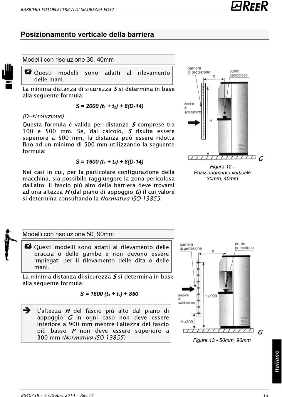 Se, dal calcolo, risulta essere superiore a 500 mm, la distanza può essere ridotta fino ad un minimo di 500 mm utilizzando la seguente formula: S = 1600 (t 1 + t 2) + 8(D-14) Nei casi in cui, per la