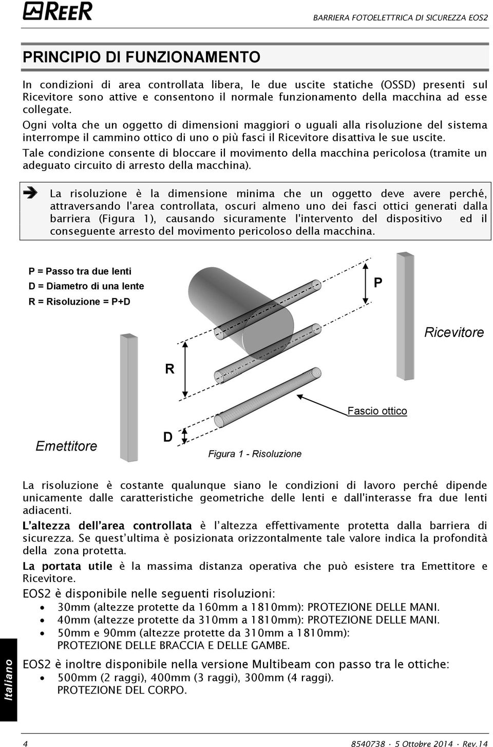 Tale condizione consente di bloccare il movimento della macchina pericolosa (tramite un adeguato circuito di arresto della macchina).