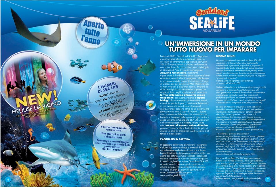 del loro sapere UN IMMERSIONE IN UN MONDO TUTTO NUOVO PER IMPARARE Nato nel 2008, Gardaland SEA LIFE Aquarium è un innovativa struttura, esterna al Parco, in cui la più che trentennale esperienza dei