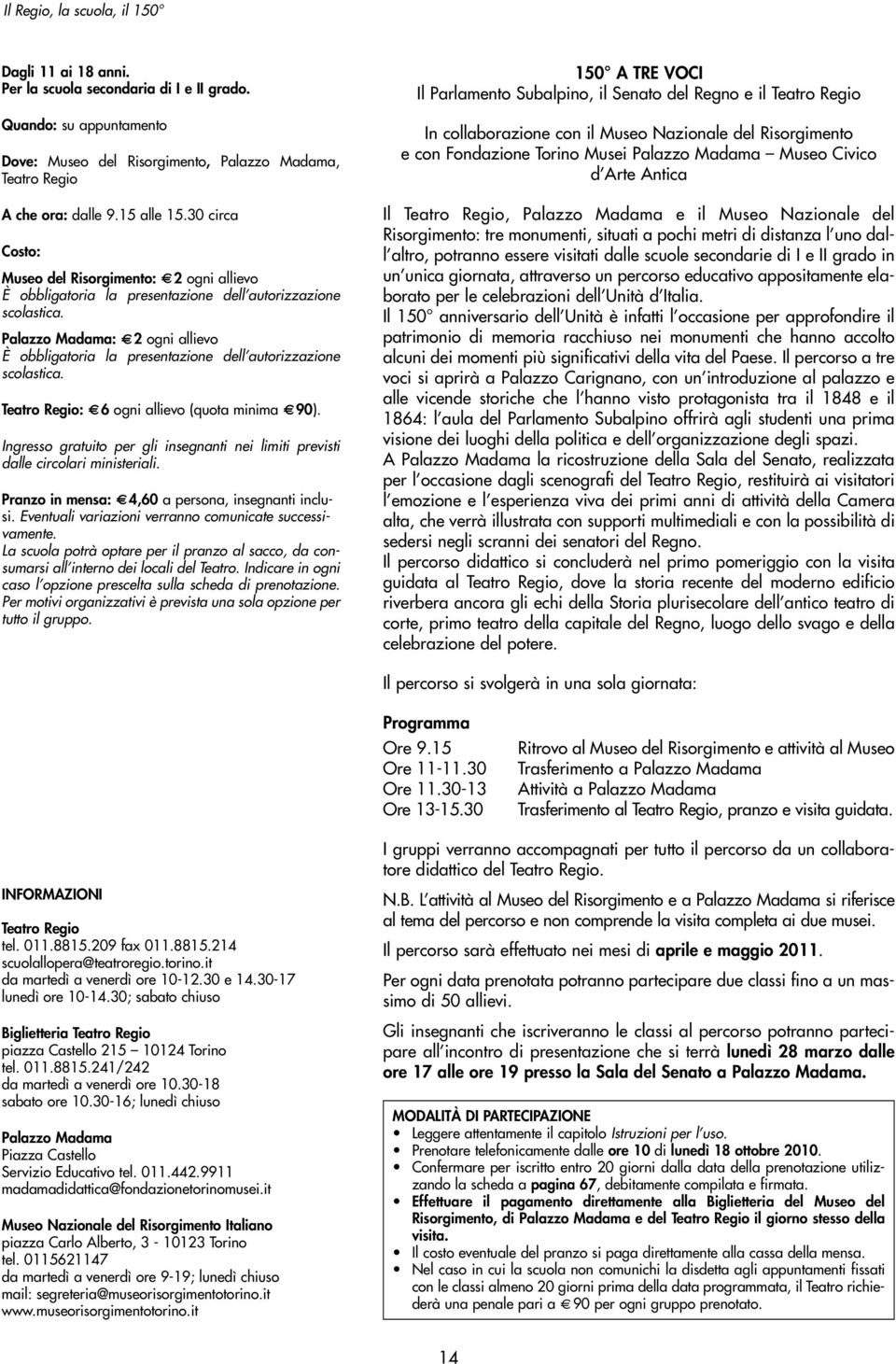 Palazzo Madama: 2 ogni allievo È obbligatoria la presentazione dell autorizzazione scolastica. Teatro Regio: 6 ogni allievo (quota minima 90).